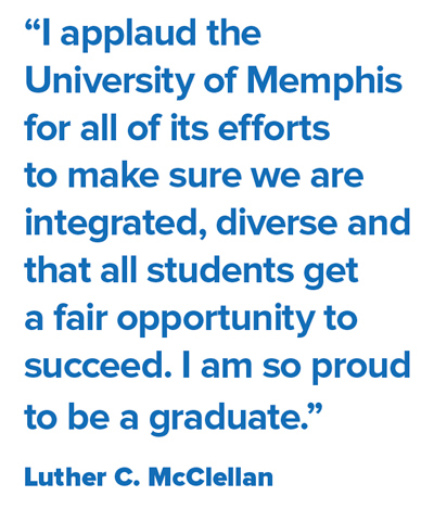 "I applaud the University of Memphis for all of its efforts to make sure we are integrated, diverse and that all students get a fair opportunity to succeed. I am so proud to be a graduate." -Luther C. McClellan